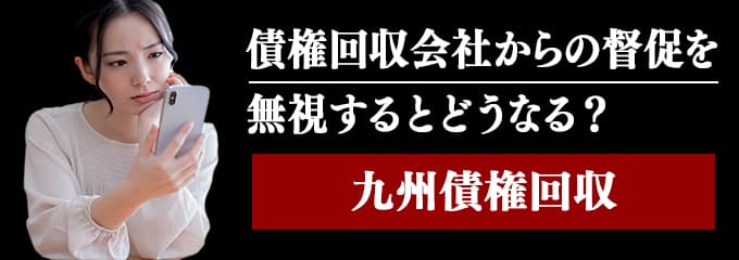 九州債権回収からの督促を無視するとどうなる？